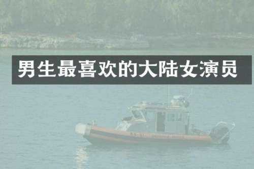 男生最喜欢的大陆女演员