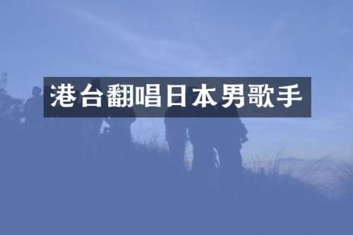 港台翻唱日本男歌手