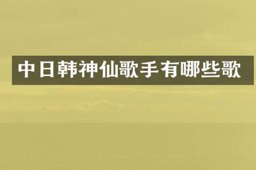 中日韩神仙歌手有哪些歌