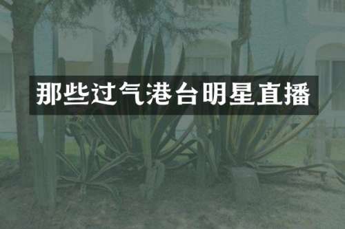 那些过气港台明星直播