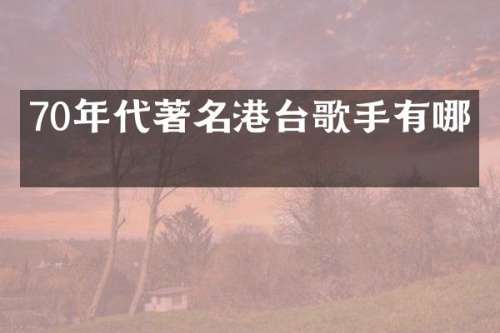 70年代著名港台歌手有哪些