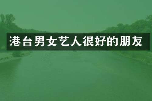 港台男女艺人很好的朋友