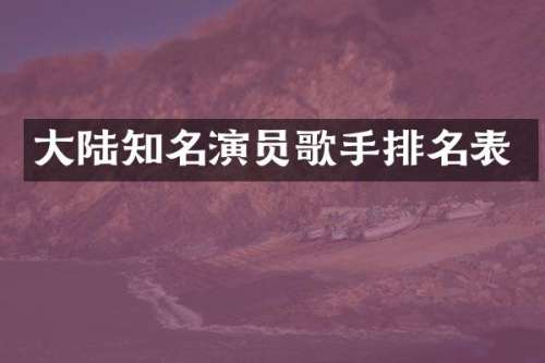 大陆知名演员歌手排名表