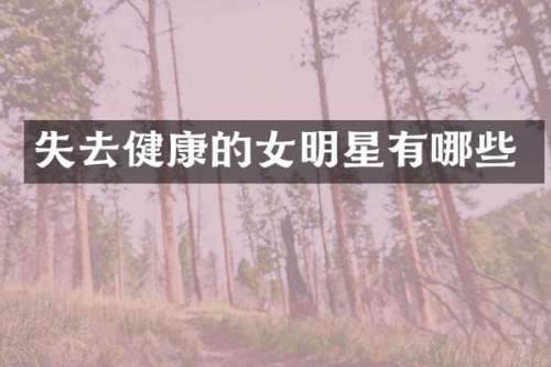 失去健康的女明星有哪些