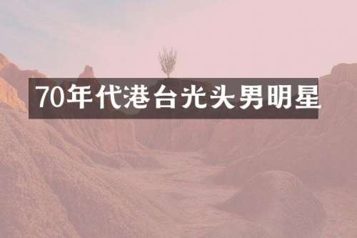 70年代港台光头男明星