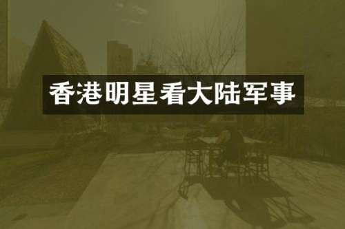 香港明星看大陆军事