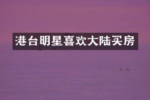港台明星喜欢大陆买房