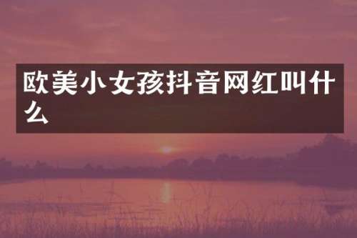 欧美小女孩抖音网红叫什么