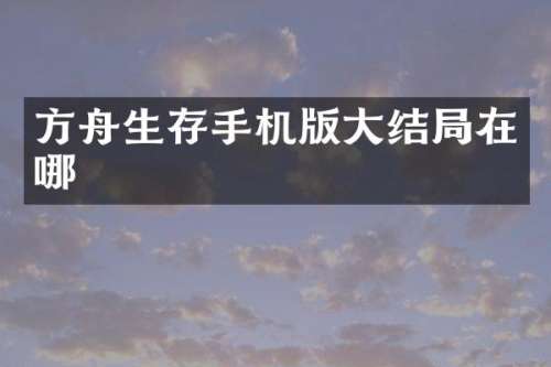 方舟生存手机版大结局在哪