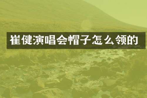 崔健演唱会帽子怎么领的