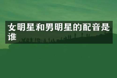 女明星和男明星的配音是谁