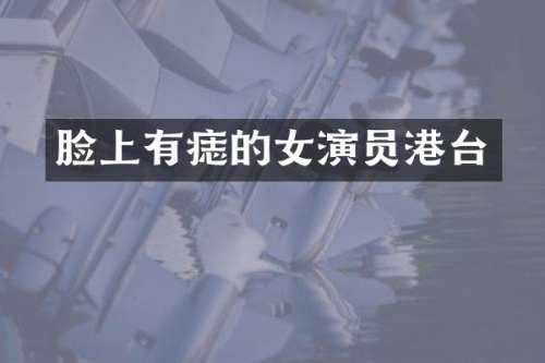 脸上有痣的女演员港台
