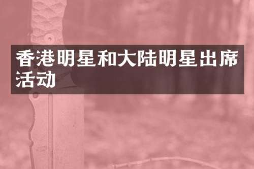 香港明星和大陆明星出席活动
