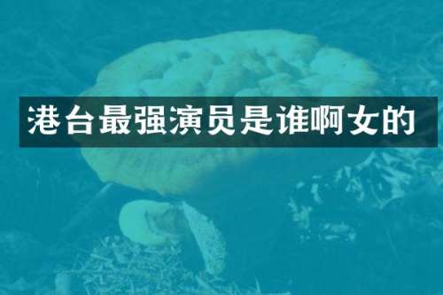 港台最强演员是谁啊女的