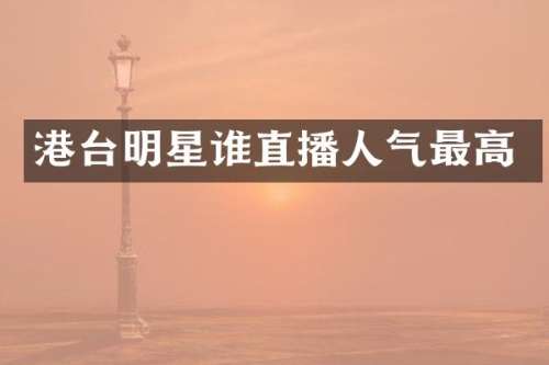港台明星谁直播人气最高