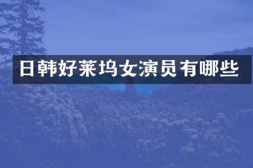 日韩好莱坞女演员有哪些