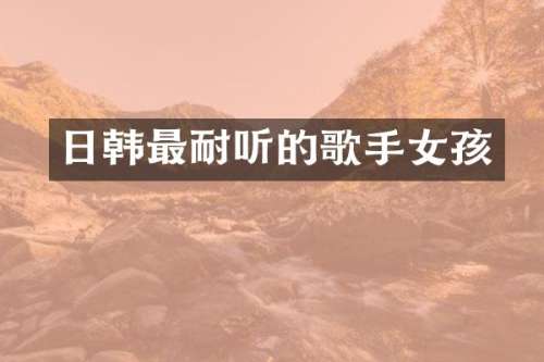 日韩最耐听的歌手女孩