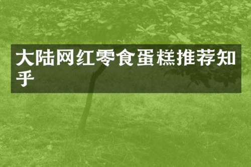 大陆网红零食蛋糕推荐知乎