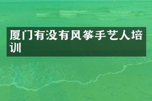 厦门有没有风筝手艺人培训