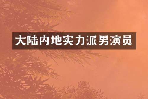 大陆内地实力派男演员