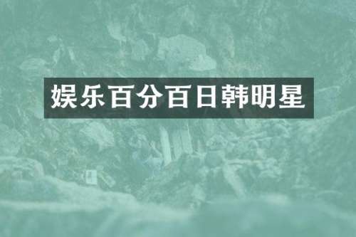 娱乐百分百日韩明星