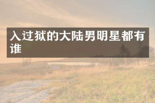 入过狱的大陆男明星都有谁