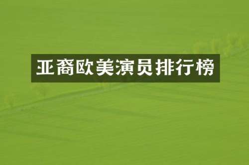 亚裔欧美演员排行榜