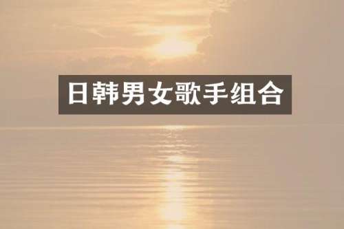 日韩男女歌手组合