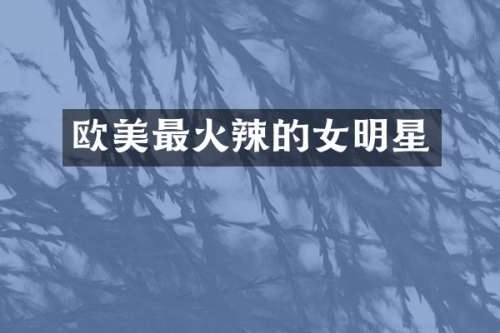 欧美最火辣的女明星