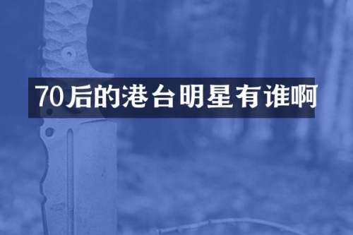 70后的港台明星有谁啊