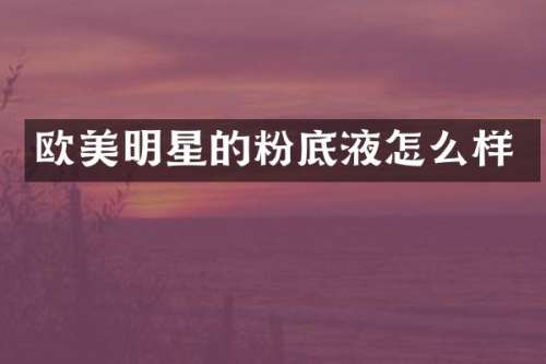 欧美明星的粉底液怎么样