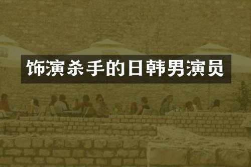饰演杀手的日韩男演员