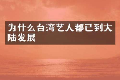 为什么台湾艺人都已到大陆发展