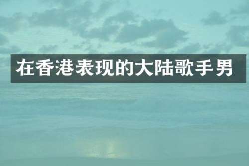 在香港表现的大陆歌手男