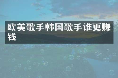 欧美歌手韩国歌手谁更赚钱