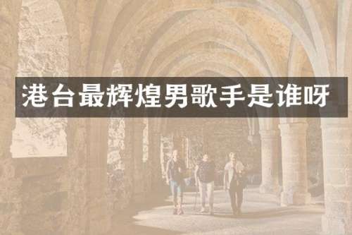 港台最辉煌男歌手是谁呀