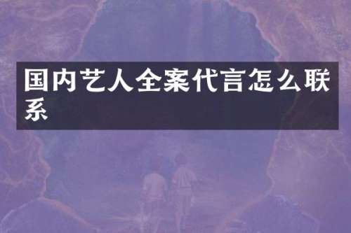 国内艺人全案代言怎么联系