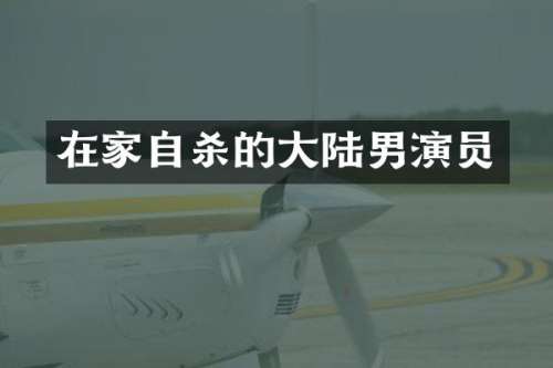 在家自杀的大陆男演员