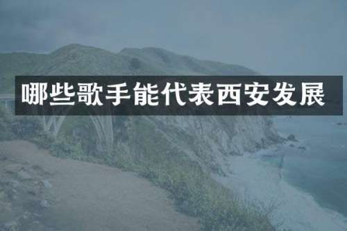 哪些歌手能代表西安发展