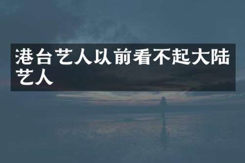 港台艺人以前看不起大陆艺人
