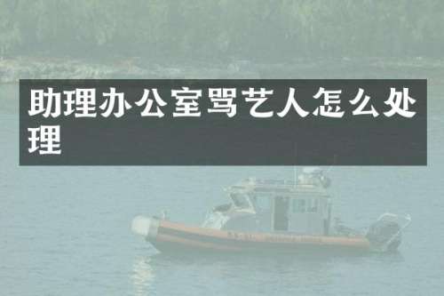 助理办公室骂艺人怎么处理