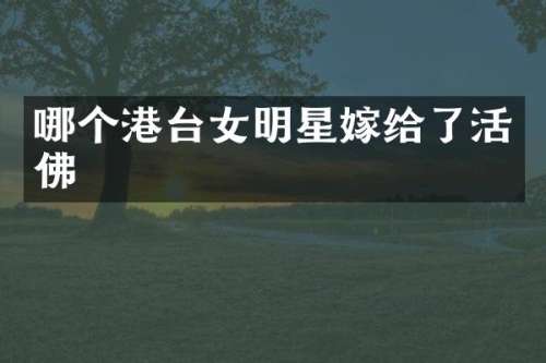 哪个港台女明星嫁给了活佛