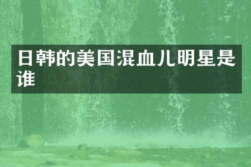 日韩的美国混血儿明星是谁