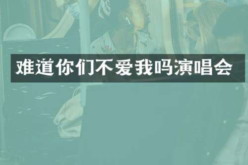 难道你们不爱我吗演唱会