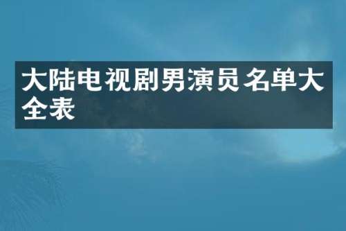 大陆电视剧男演员名单大全表