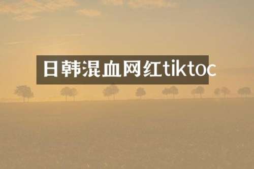 日韩混血网红tiktoc