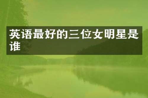 英语最好的三位女明星是谁