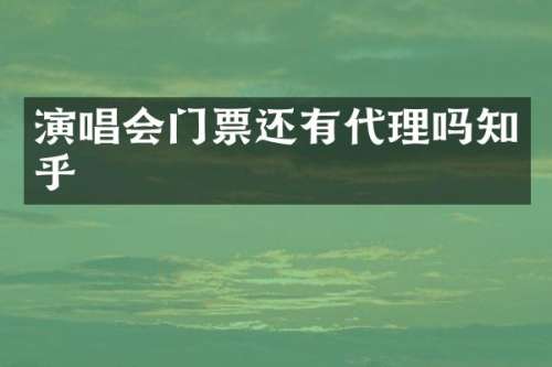 演唱会门票还有代理吗知乎