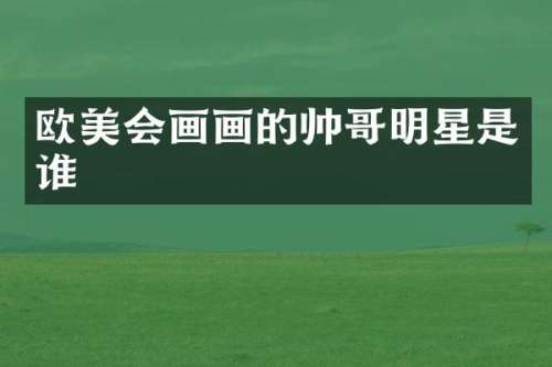 欧美会画画的帅哥明星是谁