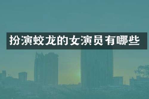 扮演蛟龙的女演员有哪些